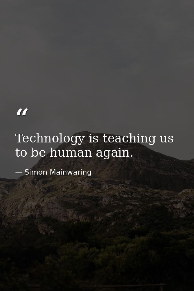 Technology is teaching us to be human again. — Simon Mainwaring