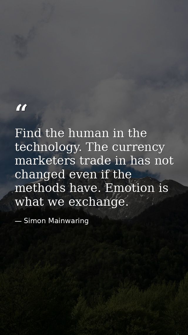 Find the human in the technology. The currency marketers trade in has not changed even if the methods have. Emotion is w — Simon Mainwaring