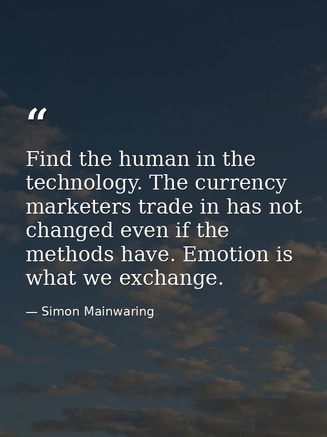 Find the human in the technology. The currency marketers trade in has not changed even if the methods have. Emotion is w — Simon Mainwaring