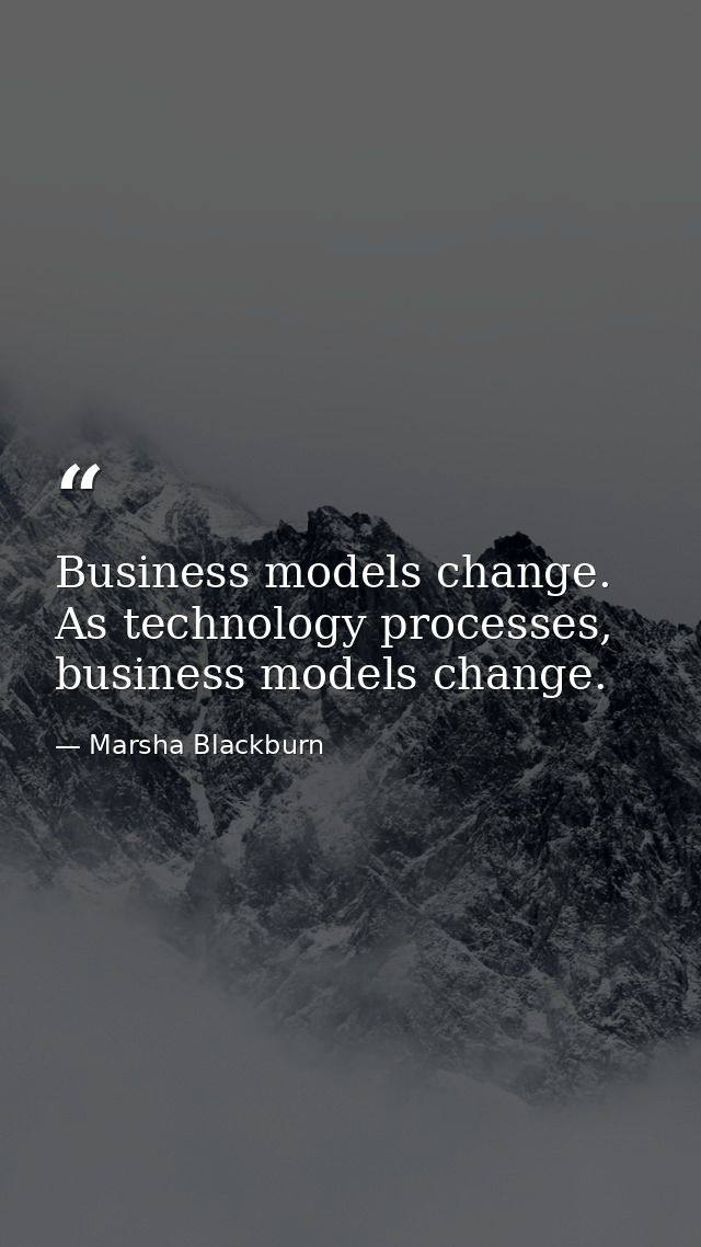 Business models change. As technology processes, business models change. — Marsha Blackburn