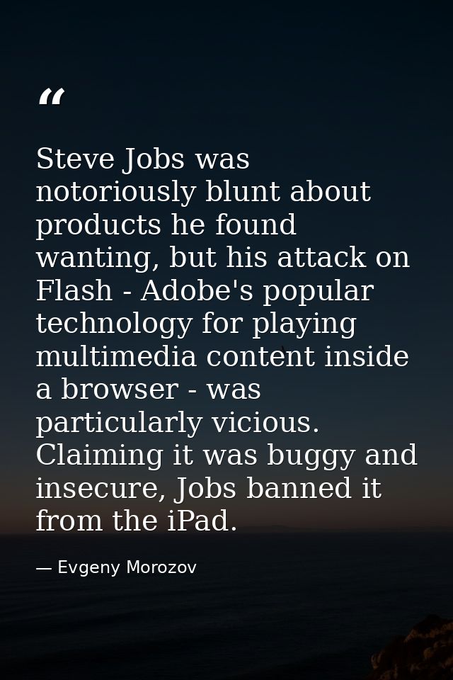 Steve Jobs was notoriously blunt about products he found wanting, but his attack on Flash - Adobe's popular technology f — Evgeny Morozov