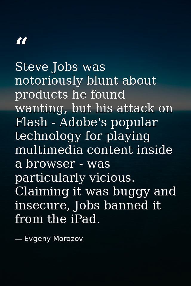 Steve Jobs was notoriously blunt about products he found wanting, but his attack on Flash - Adobe's popular technology f — Evgeny Morozov