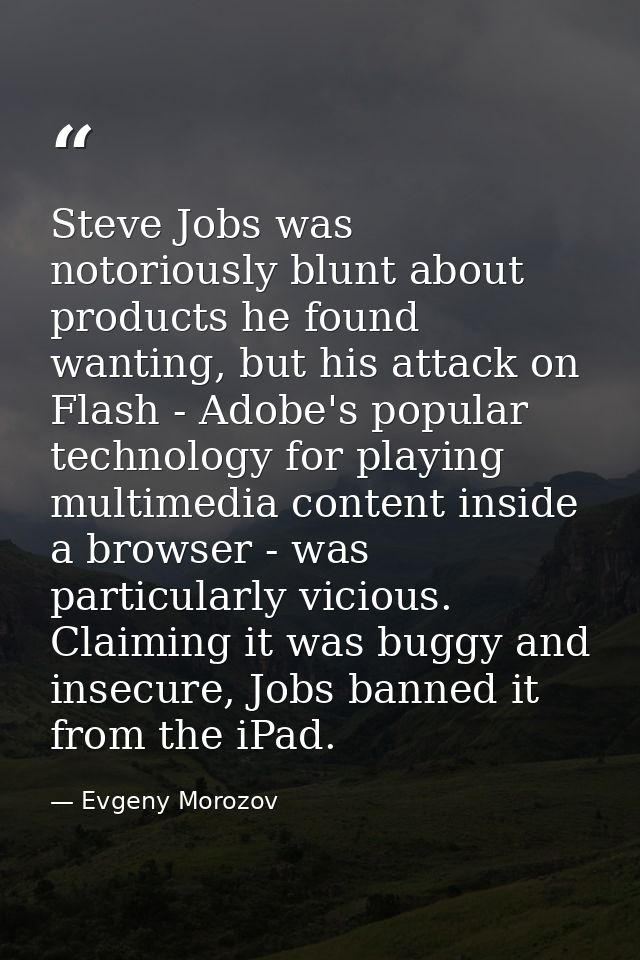 Steve Jobs was notoriously blunt about products he found wanting, but his attack on Flash - Adobe's popular technology f — Evgeny Morozov
