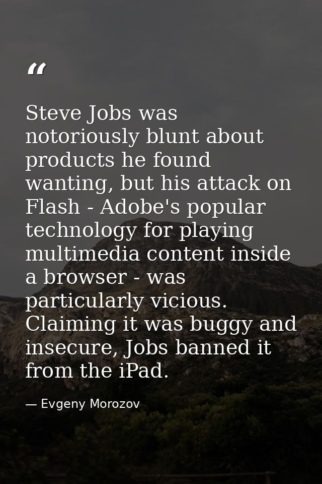 Steve Jobs was notoriously blunt about products he found wanting, but his attack on Flash - Adobe's popular technology f — Evgeny Morozov