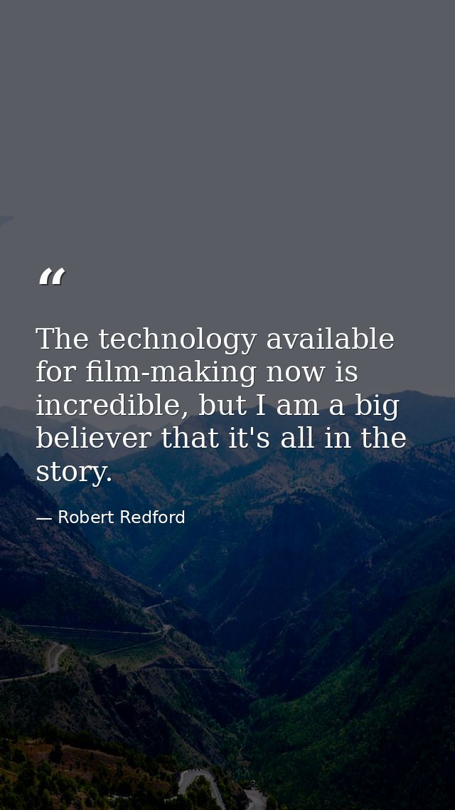 The technology available for film-making now is incredible, but I am a big believer that it's all in the story. — Robert Redford