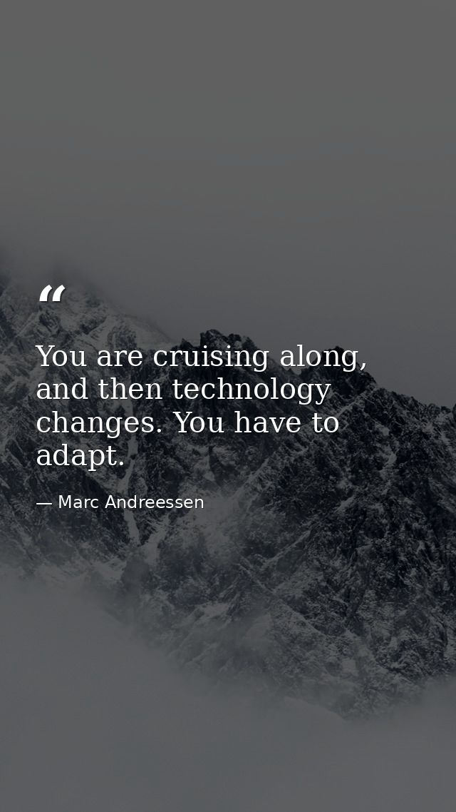 You are cruising along, and then technology changes. You have to adapt. — Marc Andreessen
