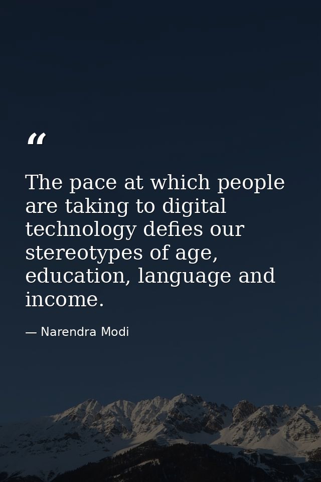 The pace at which people are taking to digital technology defies our stereotypes of age, education, language and income. — Narendra Modi