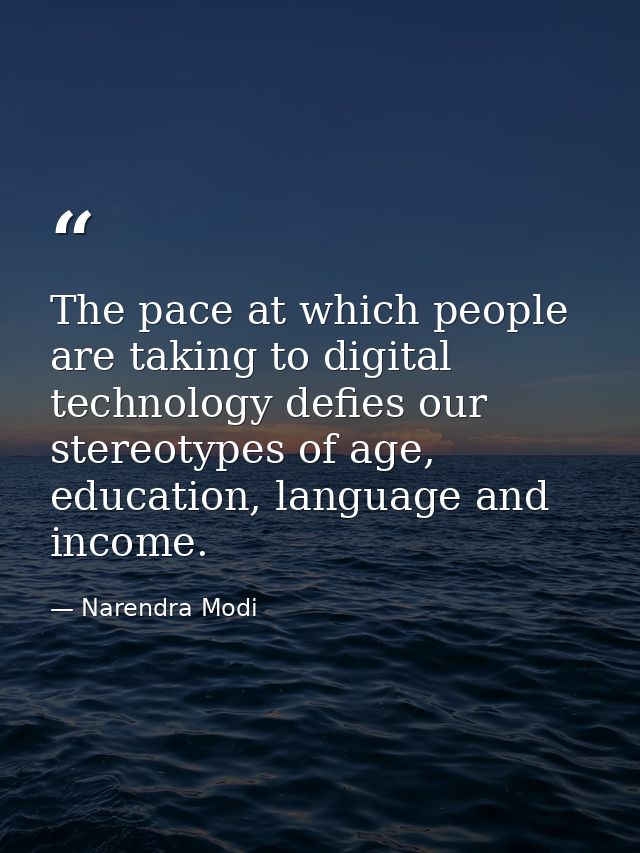 The pace at which people are taking to digital technology defies our stereotypes of age, education, language and income. — Narendra Modi