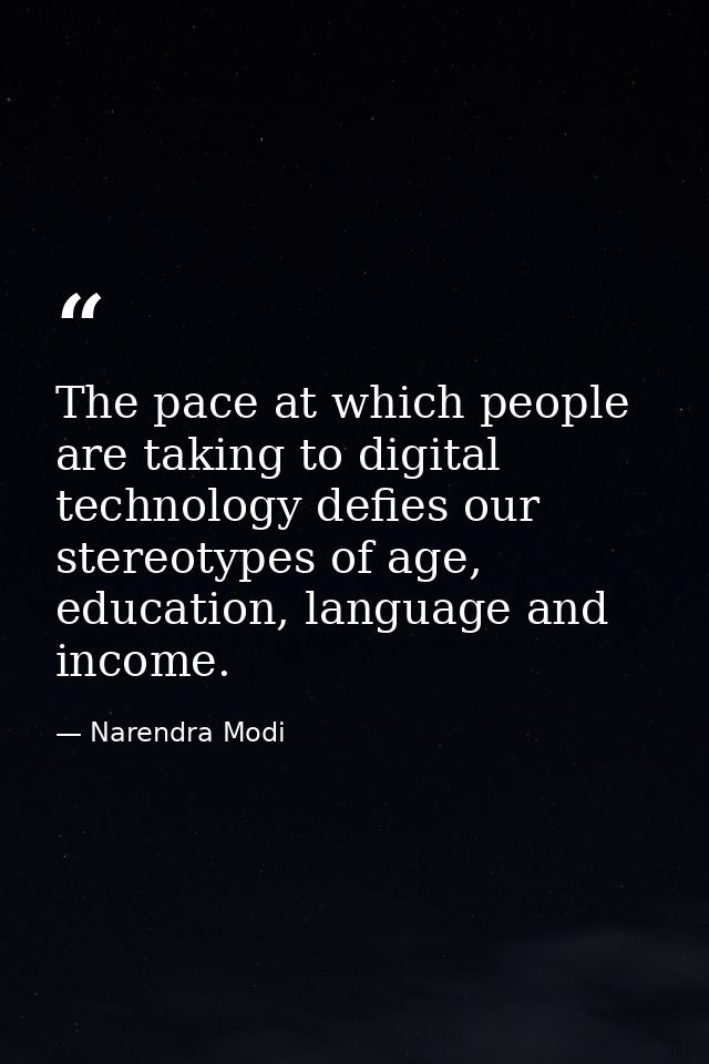 The pace at which people are taking to digital technology defies our stereotypes of age, education, language and income. — Narendra Modi
