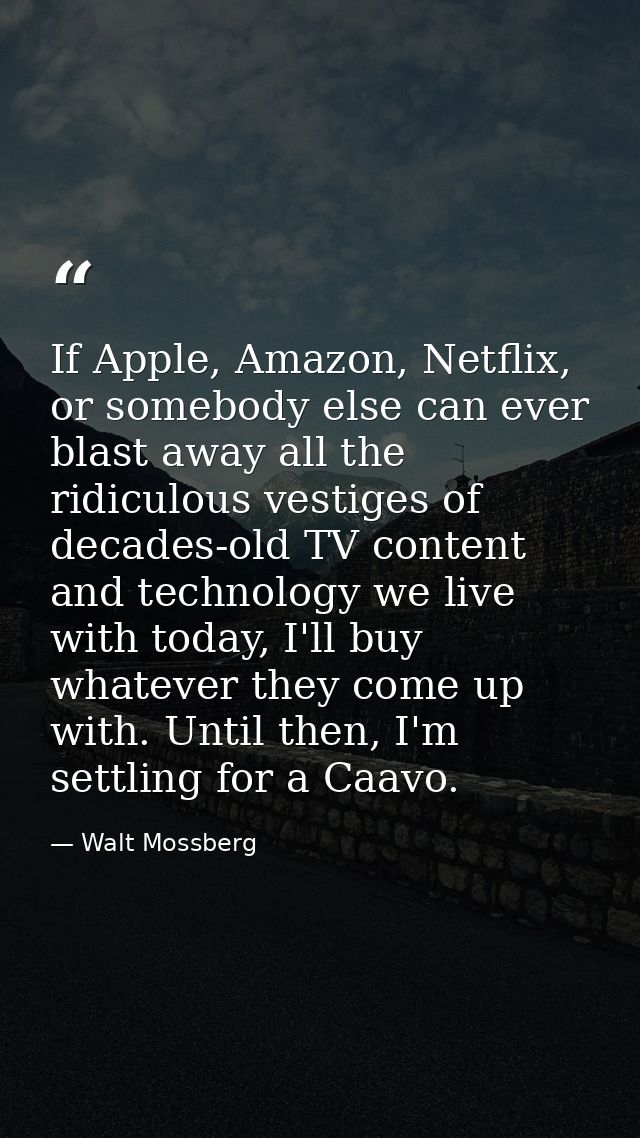 If Apple, Amazon, Netflix, or somebody else can ever blast away all the ridiculous vestiges of decades-old TV content an — Walt Mossberg