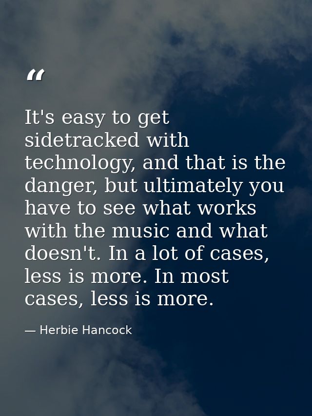 It's easy to get sidetracked with technology, and that is the danger, but ultimately you have to see what works with the — Herbie Hancock