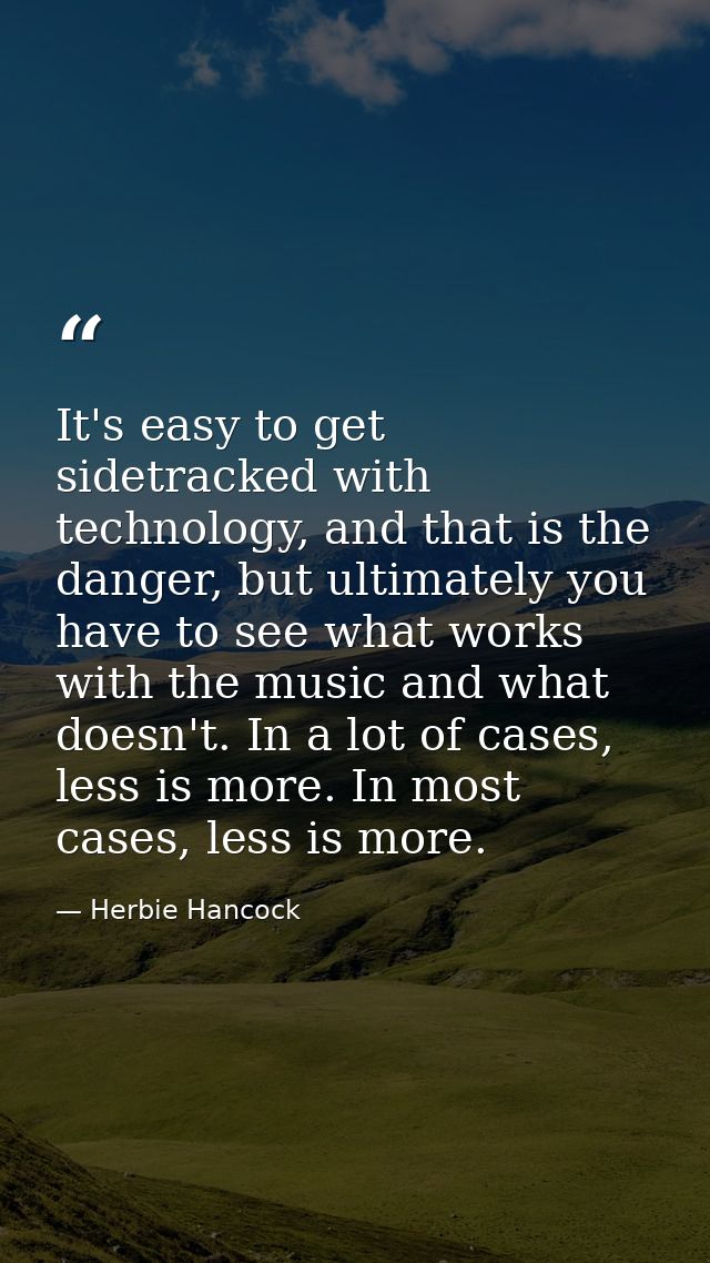 It's easy to get sidetracked with technology, and that is the danger, but ultimately you have to see what works with the — Herbie Hancock