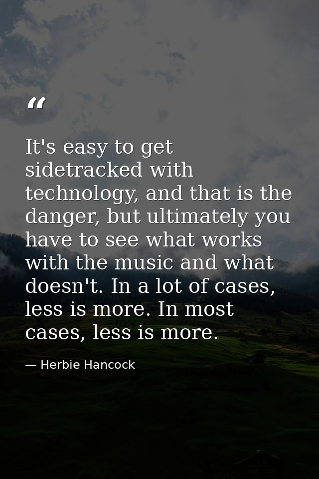 It's easy to get sidetracked with technology, and that is the danger, but ultimately you have to see what works with the — Herbie Hancock