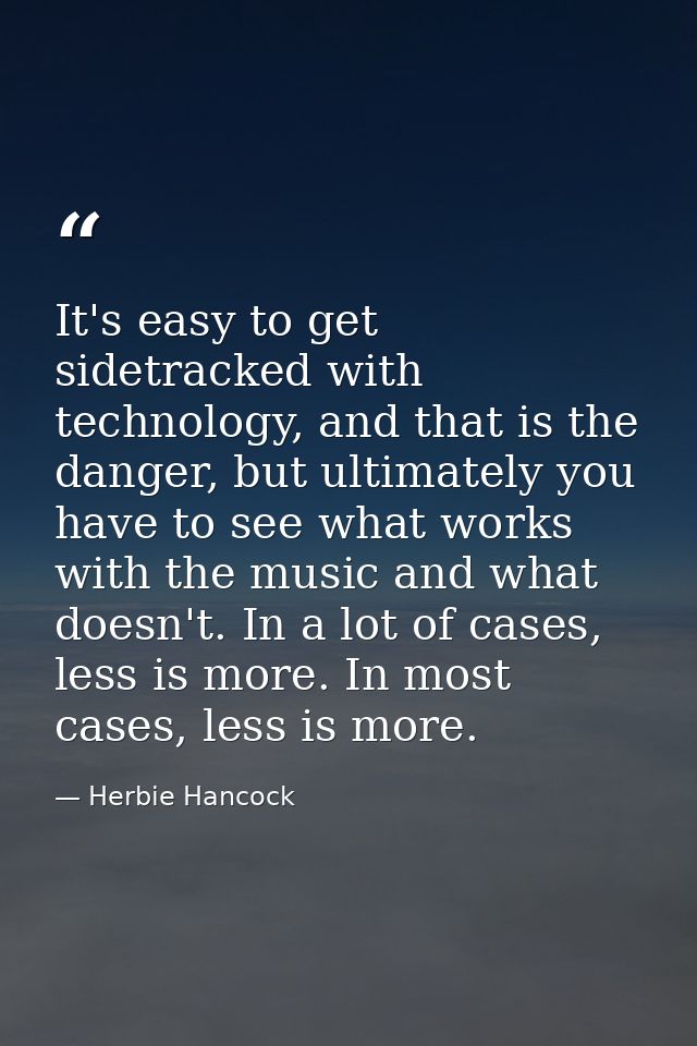 It's easy to get sidetracked with technology, and that is the danger, but ultimately you have to see what works with the — Herbie Hancock