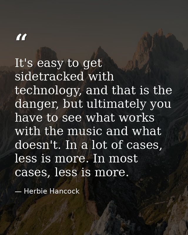 It's easy to get sidetracked with technology, and that is the danger, but ultimately you have to see what works with the — Herbie Hancock