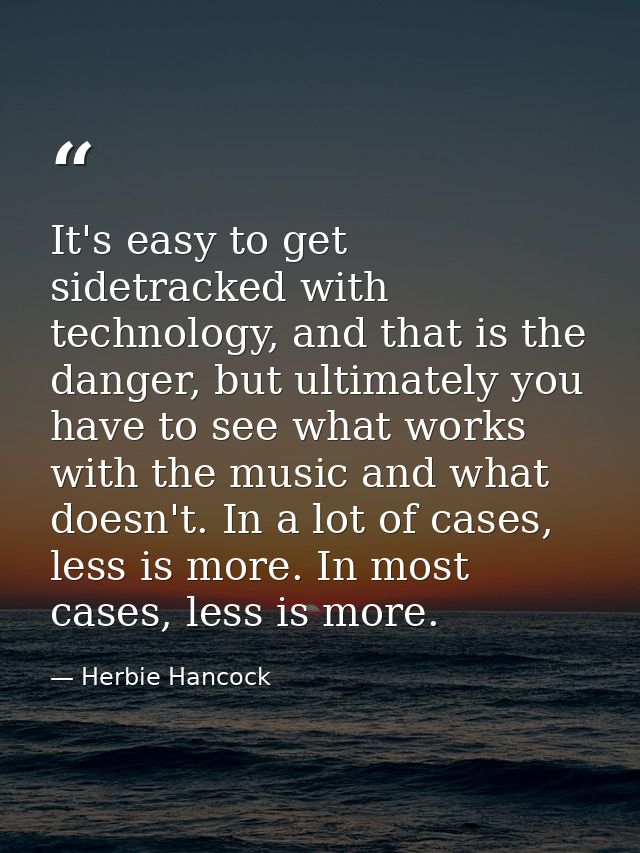 It's easy to get sidetracked with technology, and that is the danger, but ultimately you have to see what works with the — Herbie Hancock