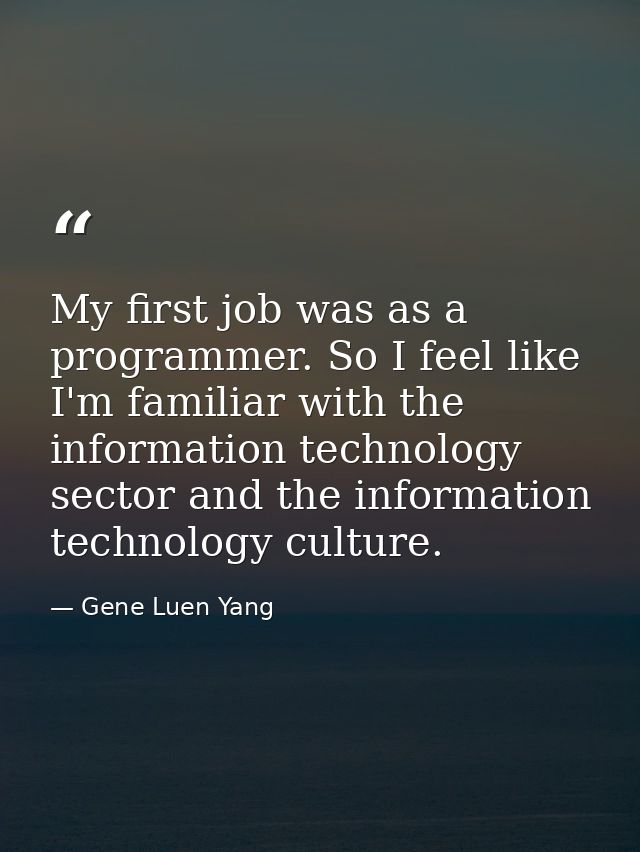 My first job was as a programmer. So I feel like I'm familiar with the information technology sector and the information — Gene Luen Yang