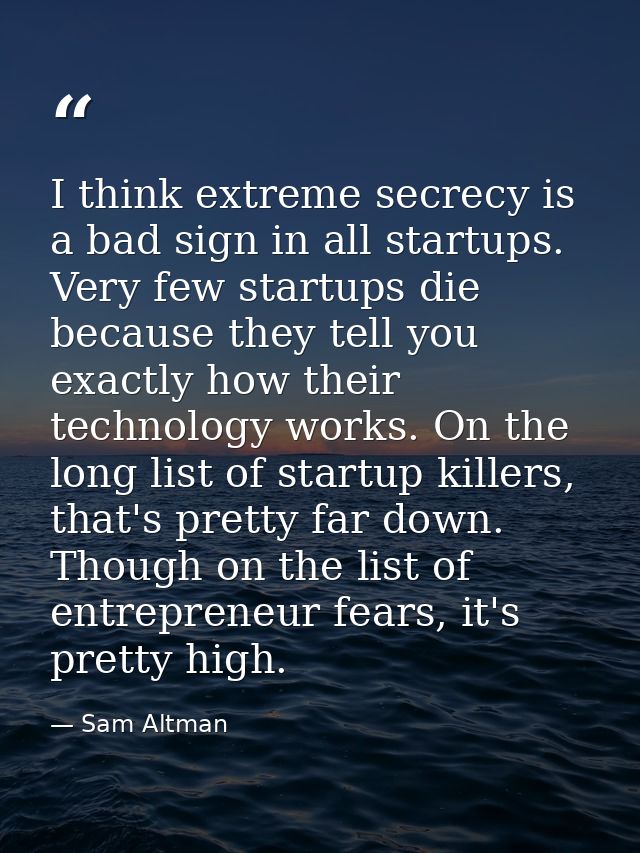 I think extreme secrecy is a bad sign in all startups. Very few startups die because they tell you exactly how their tec — Sam Altman
