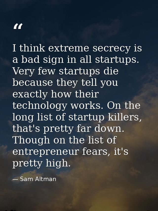 I think extreme secrecy is a bad sign in all startups. Very few startups die because they tell you exactly how their tec — Sam Altman