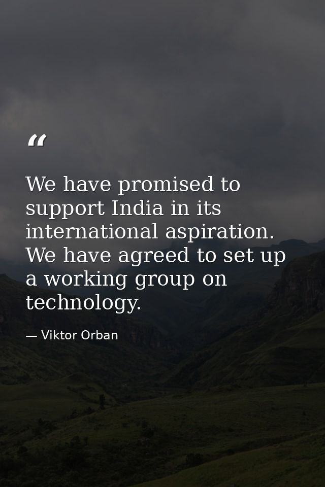We have promised to support India in its international aspiration. We have agreed to set up a working group on technolog — Viktor Orban