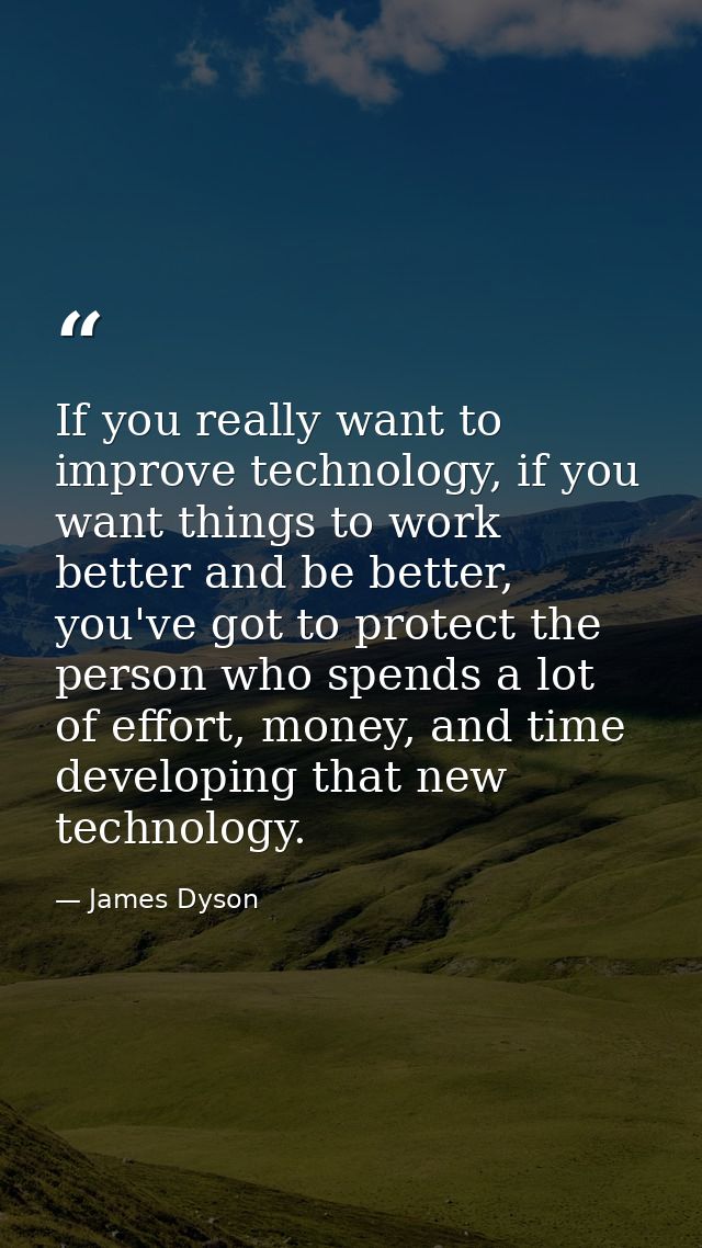 If you really want to improve technology, if you want things to work better and be better, you've got to protect the per — James Dyson