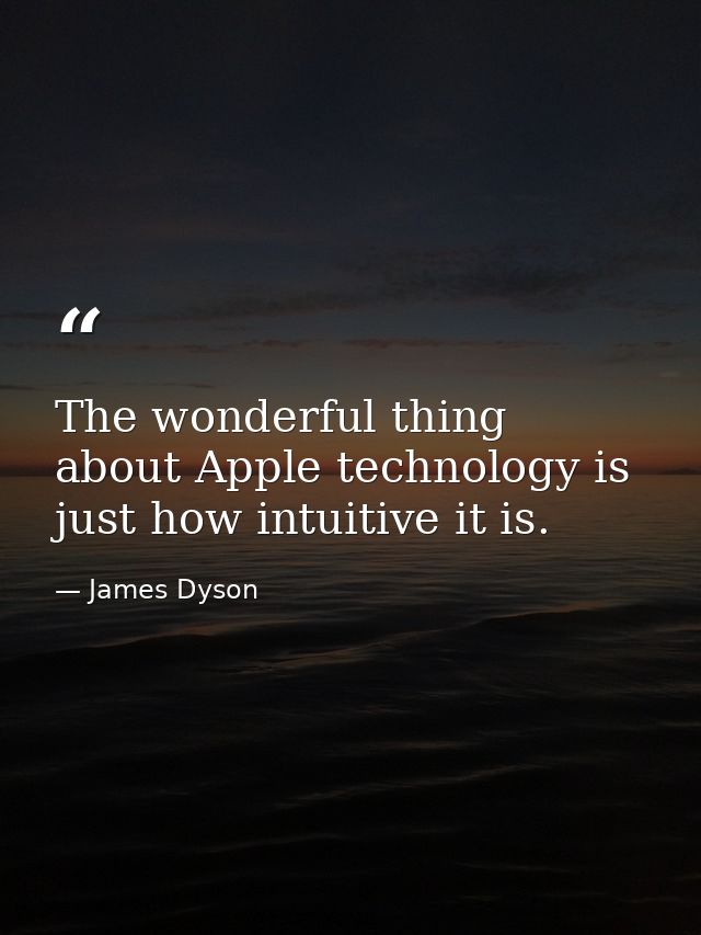 The wonderful thing about Apple technology is just how intuitive it is. — James Dyson