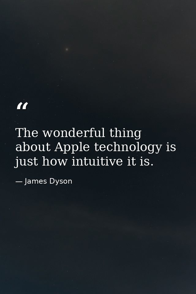 The wonderful thing about Apple technology is just how intuitive it is. — James Dyson