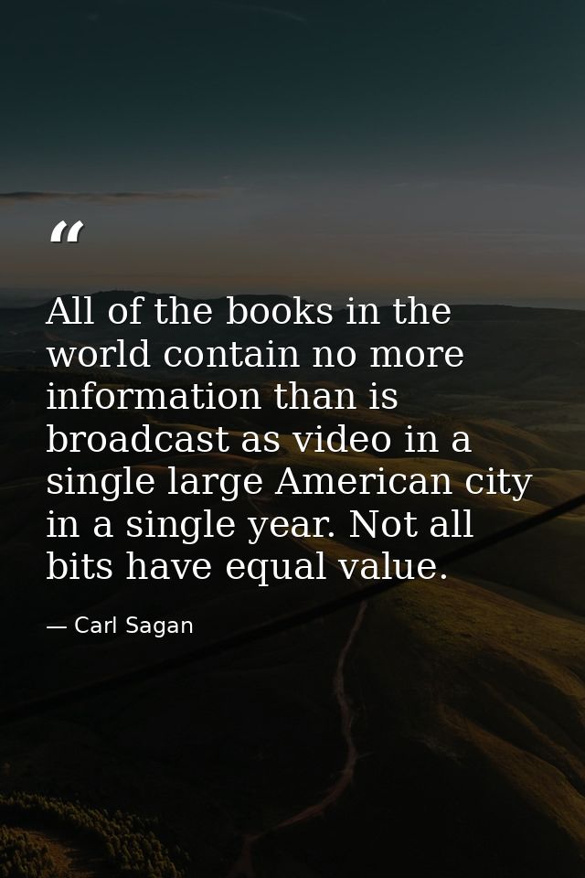 All of the books in the world contain no more information than is broadcast as video in a single large American city in  — Carl Sagan