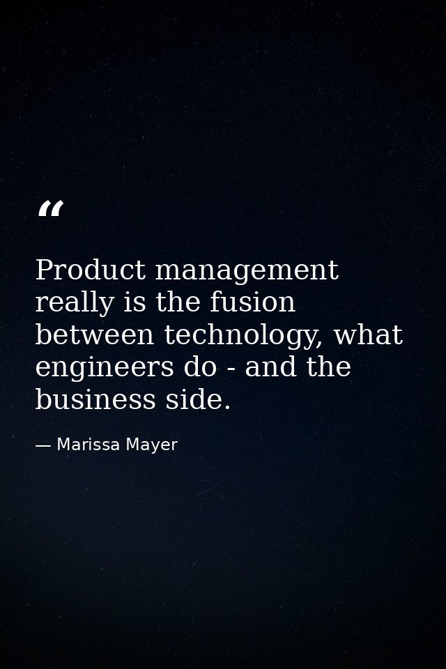 Product management really is the fusion between technology, what engineers do - and the business side. — Marissa Mayer