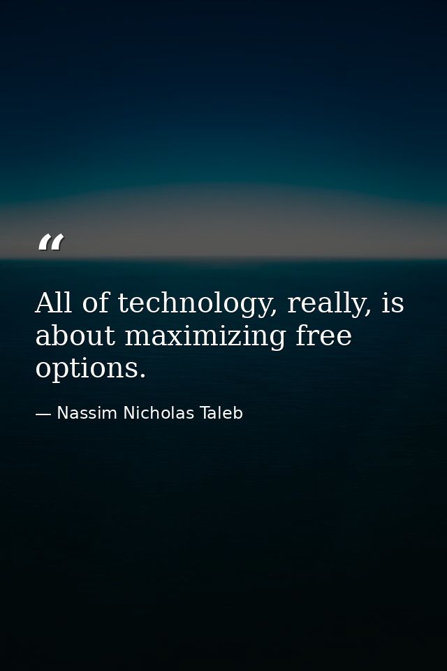 All of technology, really, is about maximizing free options. — Nassim Nicholas Taleb