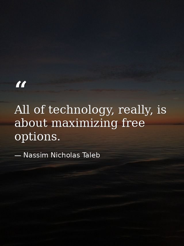 All of technology, really, is about maximizing free options. — Nassim Nicholas Taleb