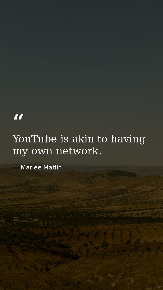 YouTube is akin to having my own network. — Marlee Matlin