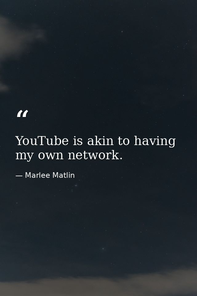 YouTube is akin to having my own network. — Marlee Matlin