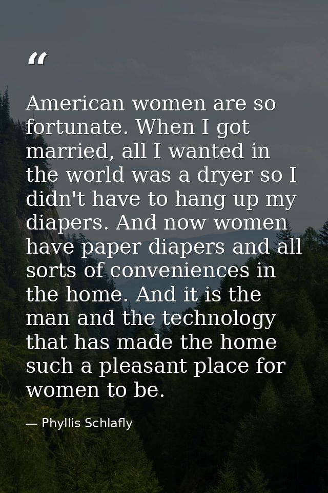 American women are so fortunate. When I got married, all I wanted in the world was a dryer so I didn't have to hang up m — Phyllis Schlafly