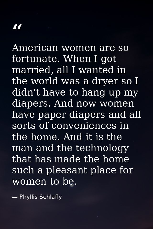 American women are so fortunate. When I got married, all I wanted in the world was a dryer so I didn't have to hang up m — Phyllis Schlafly