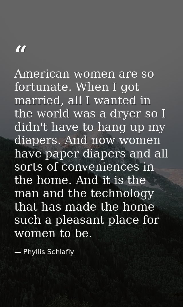 American women are so fortunate. When I got married, all I wanted in the world was a dryer so I didn't have to hang up m — Phyllis Schlafly