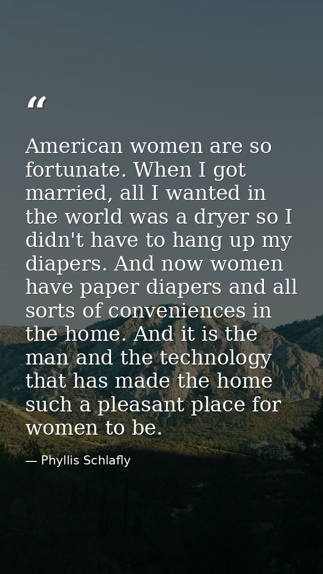 American women are so fortunate. When I got married, all I wanted in the world was a dryer so I didn't have to hang up m — Phyllis Schlafly