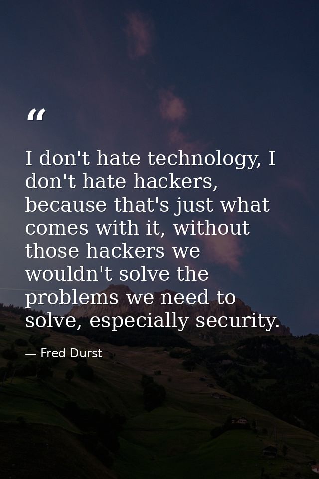I don't hate technology, I don't hate hackers, because that's just what comes with it, without those hackers we wouldn't — Fred Durst