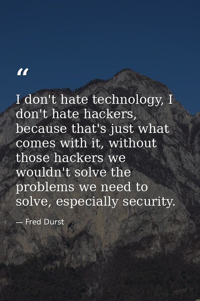 I don't hate technology, I don't hate hackers, because that's just what comes with it, without those hackers we wouldn't — Fred Durst
