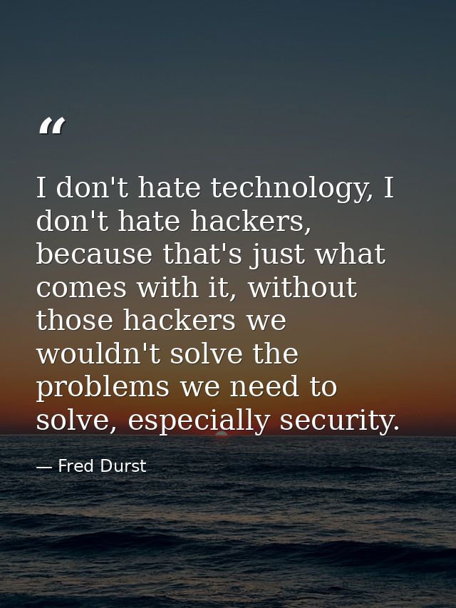 I don't hate technology, I don't hate hackers, because that's just what comes with it, without those hackers we wouldn't — Fred Durst