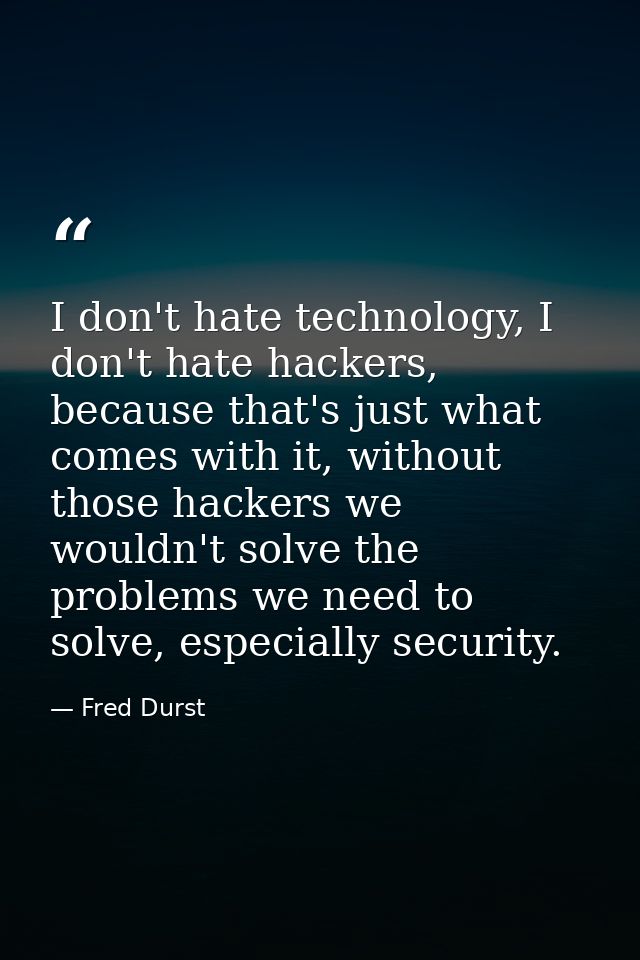 I don't hate technology, I don't hate hackers, because that's just what comes with it, without those hackers we wouldn't — Fred Durst
