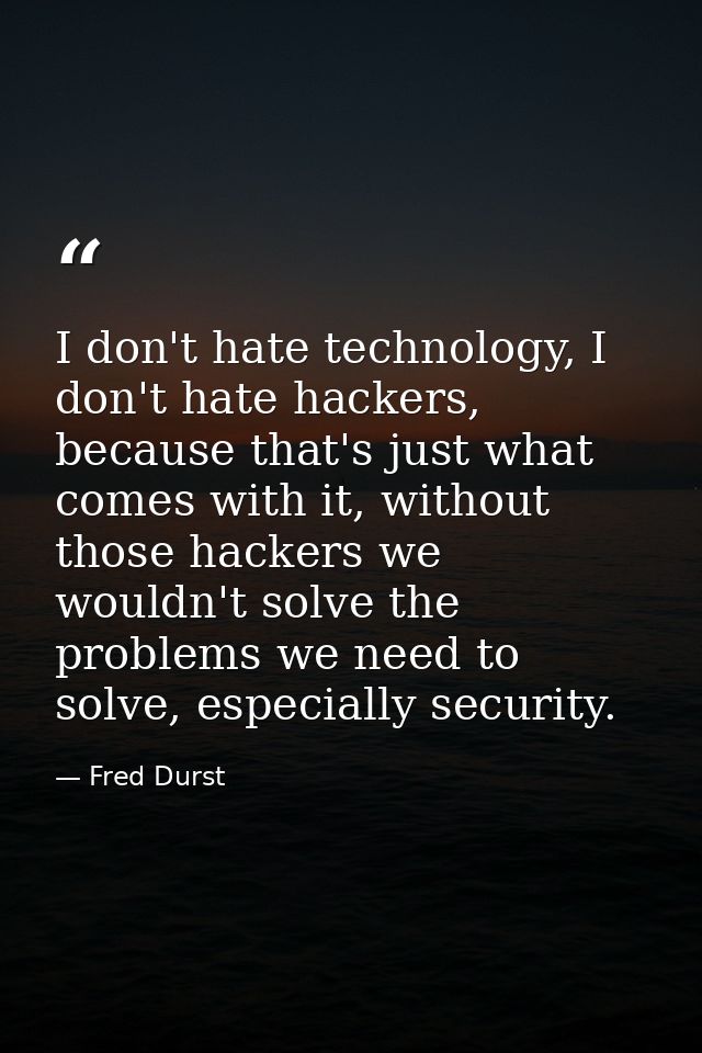 I don't hate technology, I don't hate hackers, because that's just what comes with it, without those hackers we wouldn't — Fred Durst