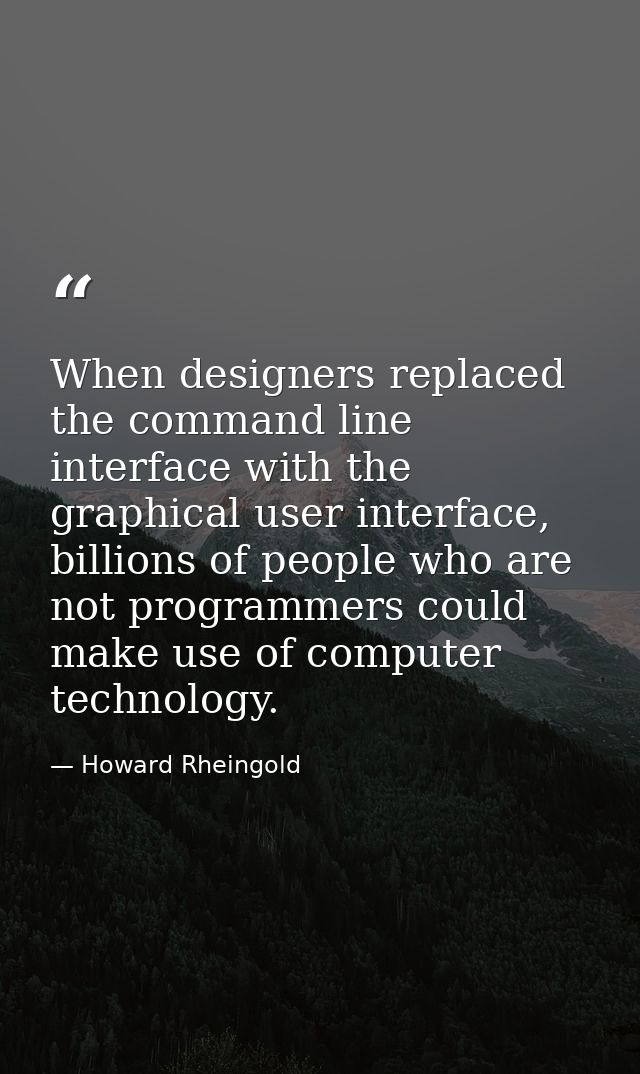 When designers replaced the command line interface with the graphical user interface, billions of people who are not pro — Howard Rheingold