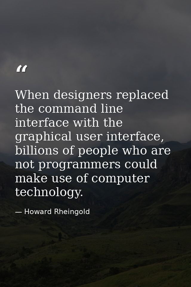 When designers replaced the command line interface with the graphical user interface, billions of people who are not pro — Howard Rheingold