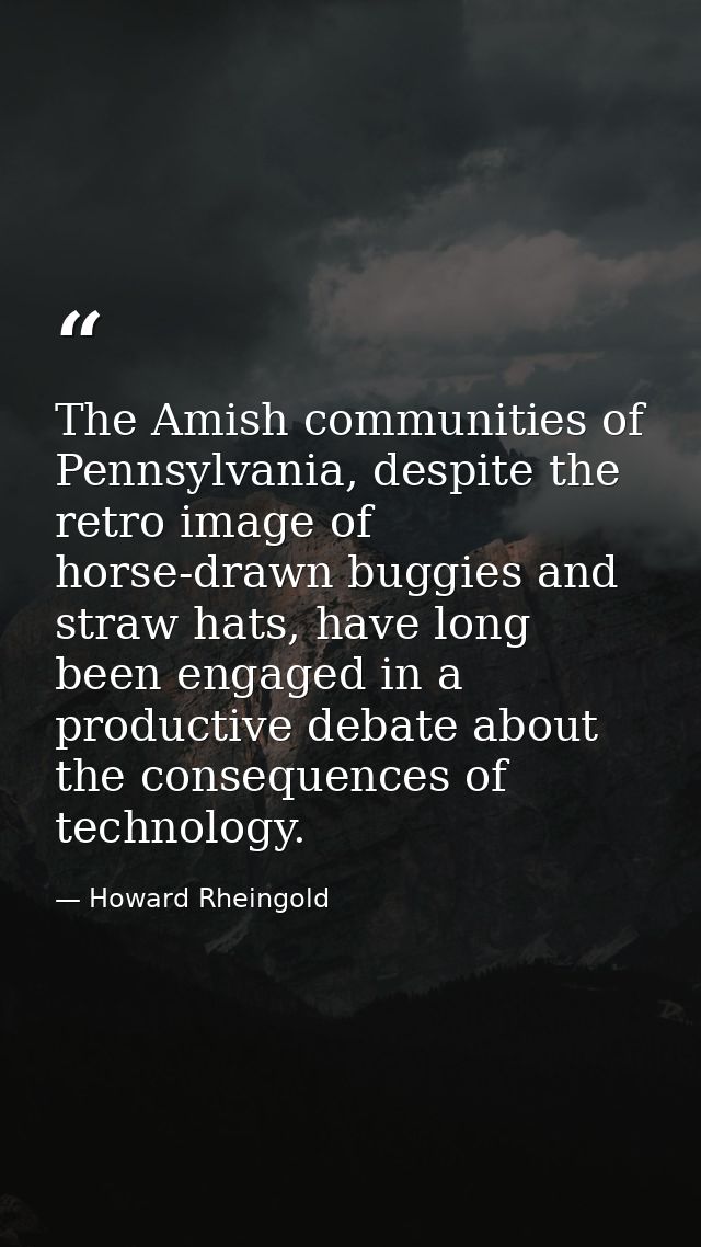 The Amish communities of Pennsylvania, despite the retro image of horse-drawn buggies and straw hats, have long been eng — Howard Rheingold
