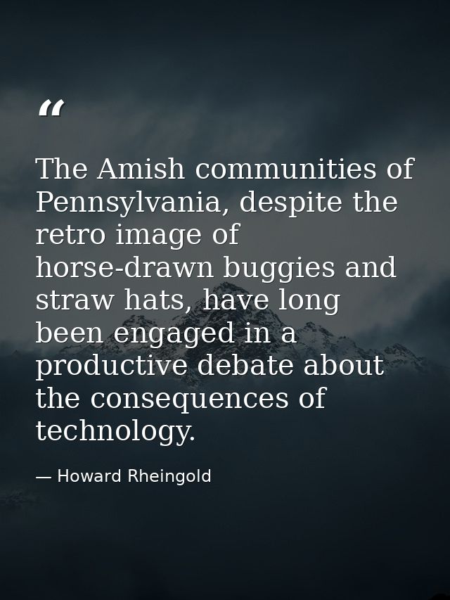 The Amish communities of Pennsylvania, despite the retro image of horse-drawn buggies and straw hats, have long been eng — Howard Rheingold