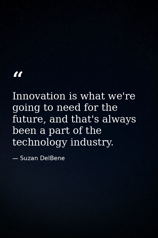 Innovation is what we're going to need for the future, and that's always been a part of the technology industry. — Suzan DelBene