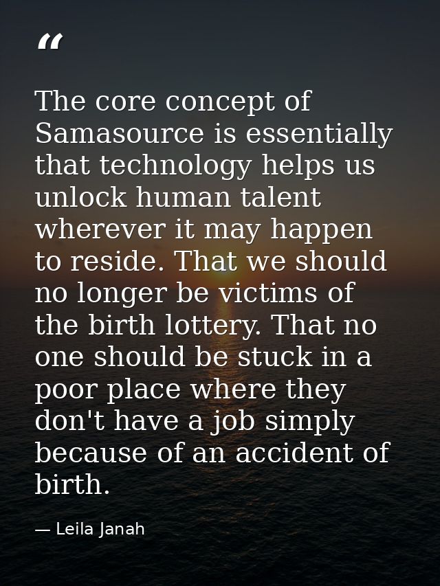 The core concept of Samasource is essentially that technology helps us unlock human talent wherever it may happen to res — Leila Janah