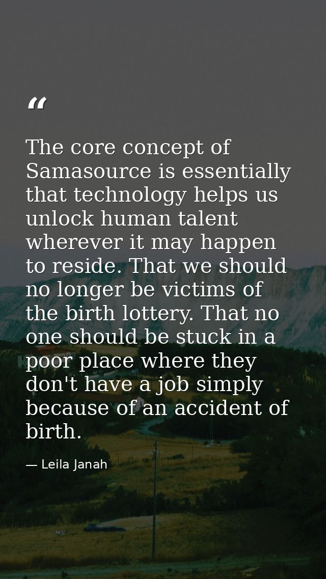 The core concept of Samasource is essentially that technology helps us unlock human talent wherever it may happen to res — Leila Janah