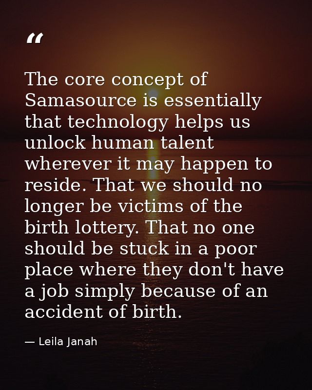 The core concept of Samasource is essentially that technology helps us unlock human talent wherever it may happen to res — Leila Janah